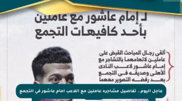 عاجل اليوم.. تفاصيل مشاجرة عاملين مع اللاعب إمام عاشور في التجمع